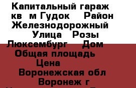 Капитальный гараж 24 кв. м Гудок. › Район ­ Железнодорожный  › Улица ­ Розы Люксембург  › Дом ­ №1 › Общая площадь ­ 24 › Цена ­ 1 800 - Воронежская обл., Воронеж г. Недвижимость » Гаражи   